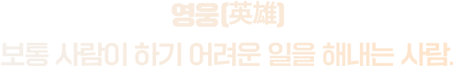 영웅(英雄)보통 사람이 하기 어려운 일을 해내는 사람.